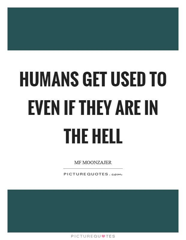 Humans get used to even if they are in the hell Picture Quote #1