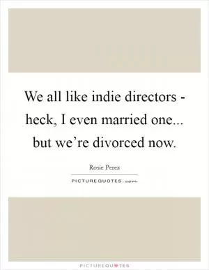 We all like indie directors - heck, I even married one... but we’re divorced now Picture Quote #1