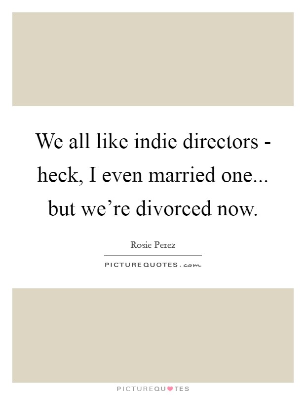 We all like indie directors - heck, I even married one... but we're divorced now. Picture Quote #1