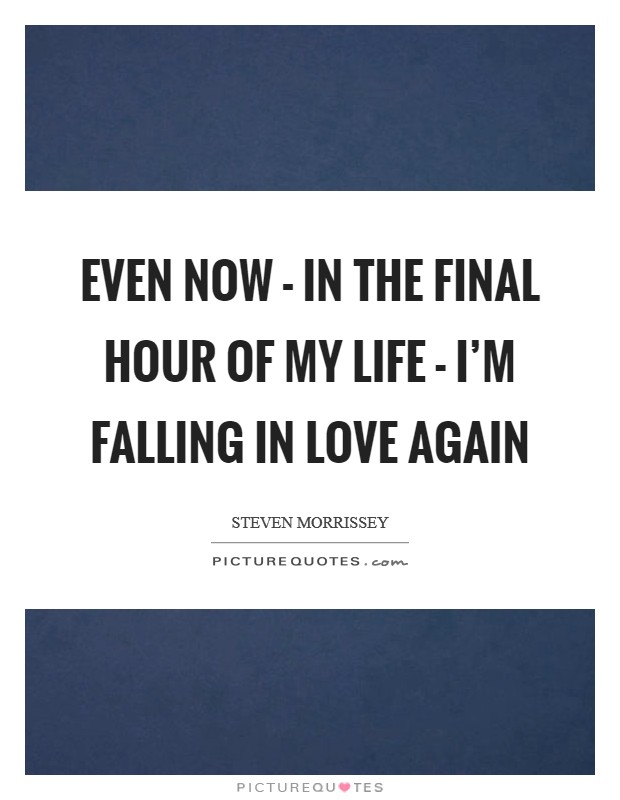 Even now - in the final hour of my life - I’m falling in love again Picture Quote #1