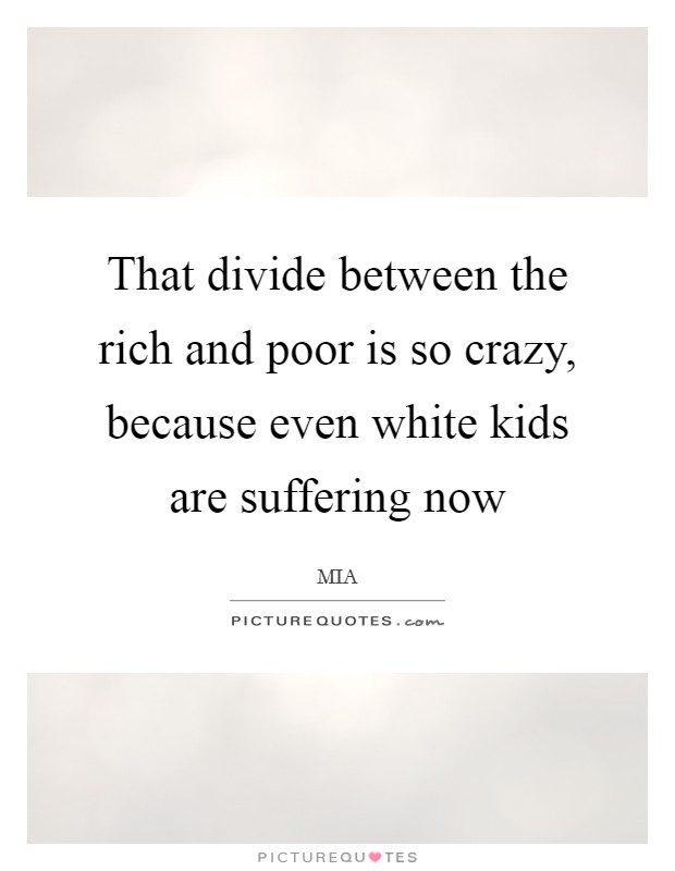 That divide between the rich and poor is so crazy, because even white kids are suffering now Picture Quote #1