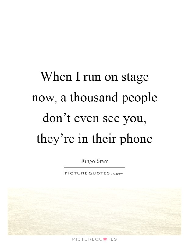 When I run on stage now, a thousand people don't even see you, they're in their phone Picture Quote #1
