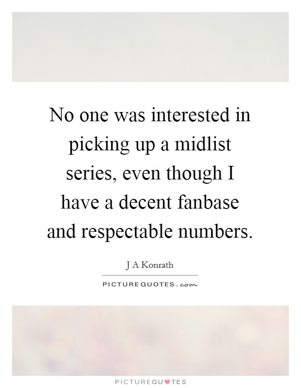 No one was interested in picking up a midlist series, even though I have a decent fanbase and respectable numbers. Picture Quote #1