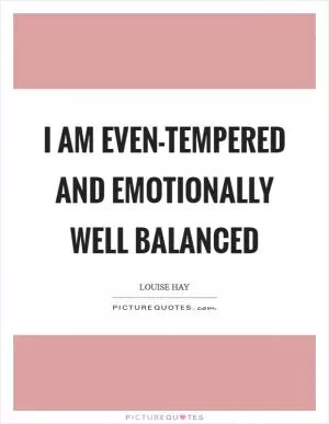 I am even-tempered and emotionally well balanced Picture Quote #1