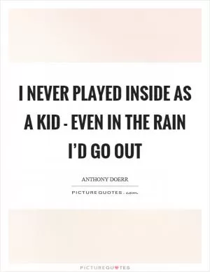 I never played inside as a kid - even in the rain I’d go out Picture Quote #1