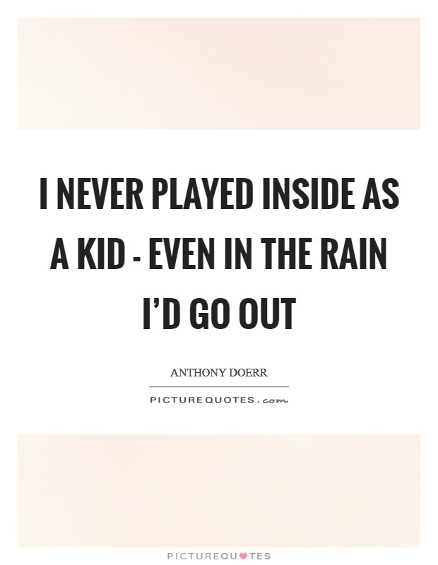 I never played inside as a kid - even in the rain I'd go out Picture Quote #1