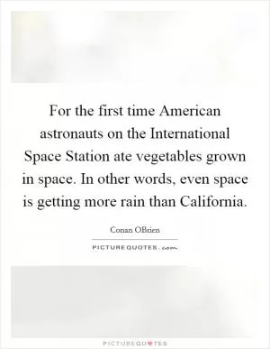 For the first time American astronauts on the International Space Station ate vegetables grown in space. In other words, even space is getting more rain than California Picture Quote #1