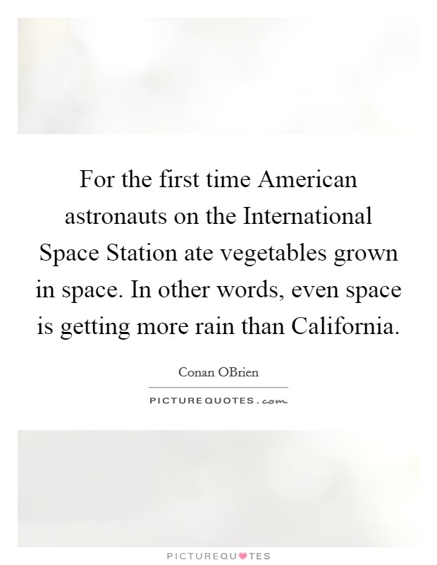 For the first time American astronauts on the International Space Station ate vegetables grown in space. In other words, even space is getting more rain than California. Picture Quote #1