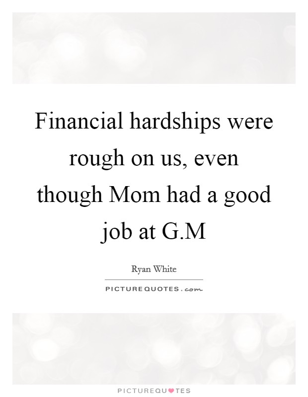 Financial hardships were rough on us, even though Mom had a good job at G.M Picture Quote #1