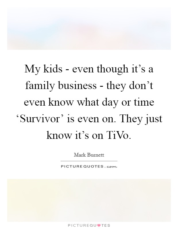 My kids - even though it's a family business - they don't even know what day or time ‘Survivor' is even on. They just know it's on TiVo. Picture Quote #1