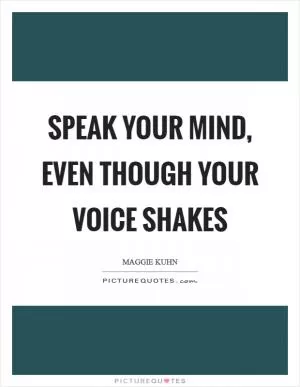 Speak your mind, even though your voice shakes Picture Quote #1