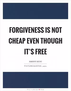 Forgiveness is not cheap even though it’s free Picture Quote #1