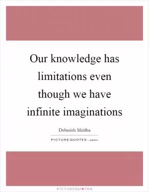 Our knowledge has limitations even though we have infinite imaginations Picture Quote #1