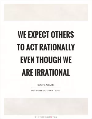We expect others to act rationally even though we are irrational Picture Quote #1