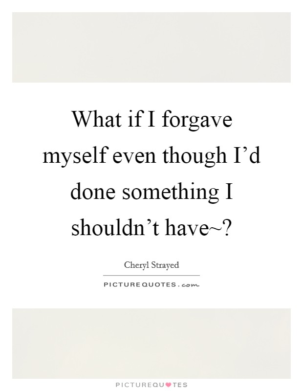 What if I forgave myself even though I'd done something I shouldn't have~? Picture Quote #1