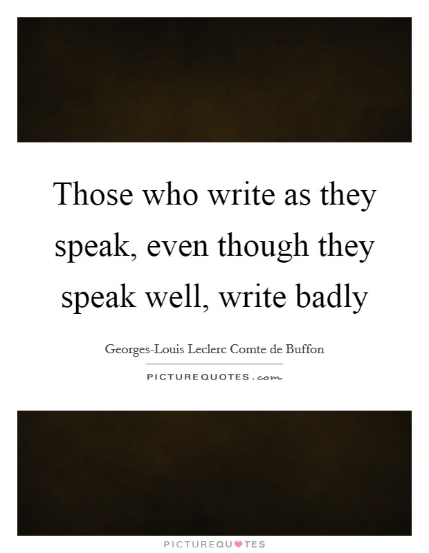 Those who write as they speak, even though they speak well, write badly Picture Quote #1