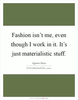 Fashion isn’t me, even though I work in it. It’s just materialistic stuff Picture Quote #1