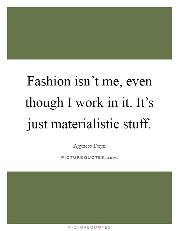 Fashion isn't me, even though I work in it. It's just materialistic stuff. Picture Quote #1