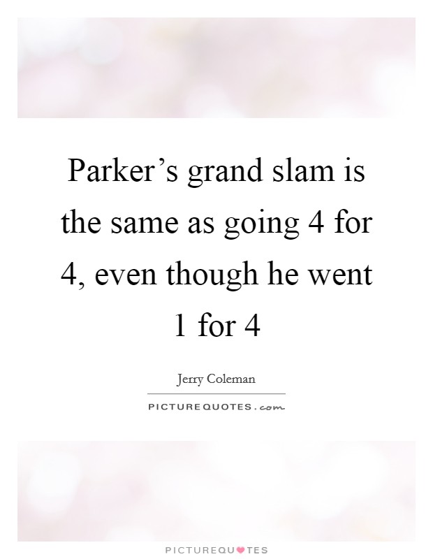 Parker's grand slam is the same as going 4 for 4, even though he went 1 for 4 Picture Quote #1