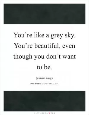 You’re like a grey sky. You’re beautiful, even though you don’t want to be Picture Quote #1