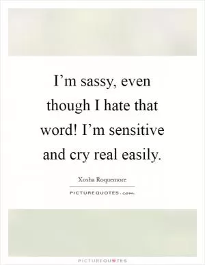 I’m sassy, even though I hate that word! I’m sensitive and cry real easily Picture Quote #1