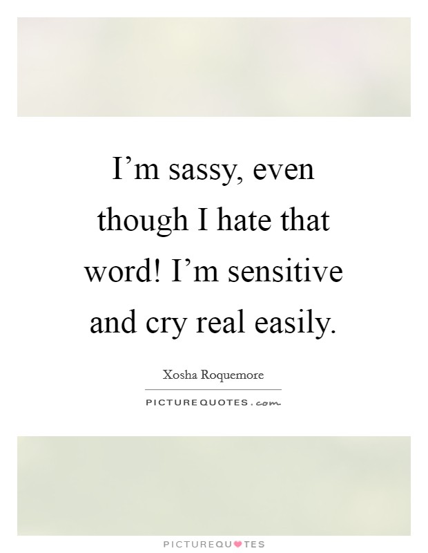 I'm sassy, even though I hate that word! I'm sensitive and cry real easily. Picture Quote #1