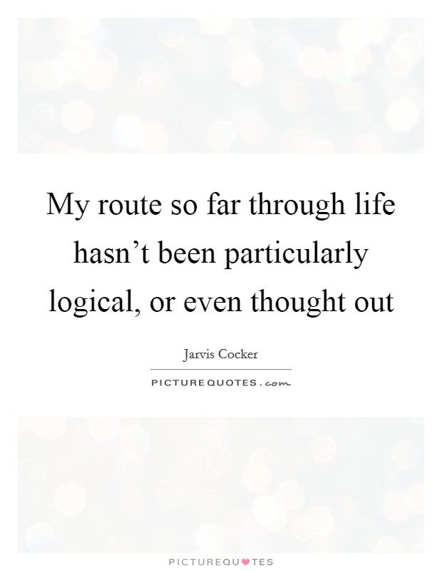 My route so far through life hasn't been particularly logical, or even thought out Picture Quote #1