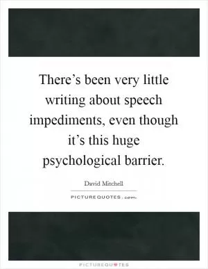 There’s been very little writing about speech impediments, even though it’s this huge psychological barrier Picture Quote #1