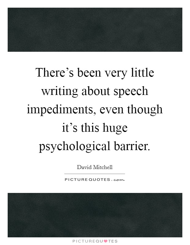 There's been very little writing about speech impediments, even though it's this huge psychological barrier. Picture Quote #1