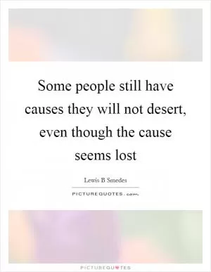 Some people still have causes they will not desert, even though the cause seems lost Picture Quote #1