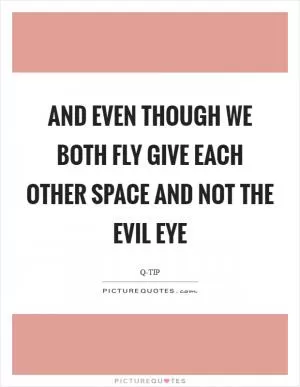 And even though we both fly Give each other space and not the evil eye Picture Quote #1