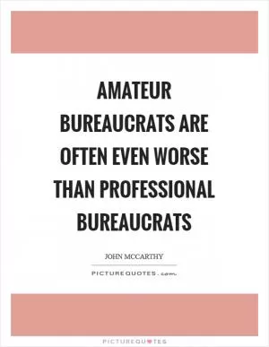 Amateur bureaucrats are often even worse than professional bureaucrats Picture Quote #1