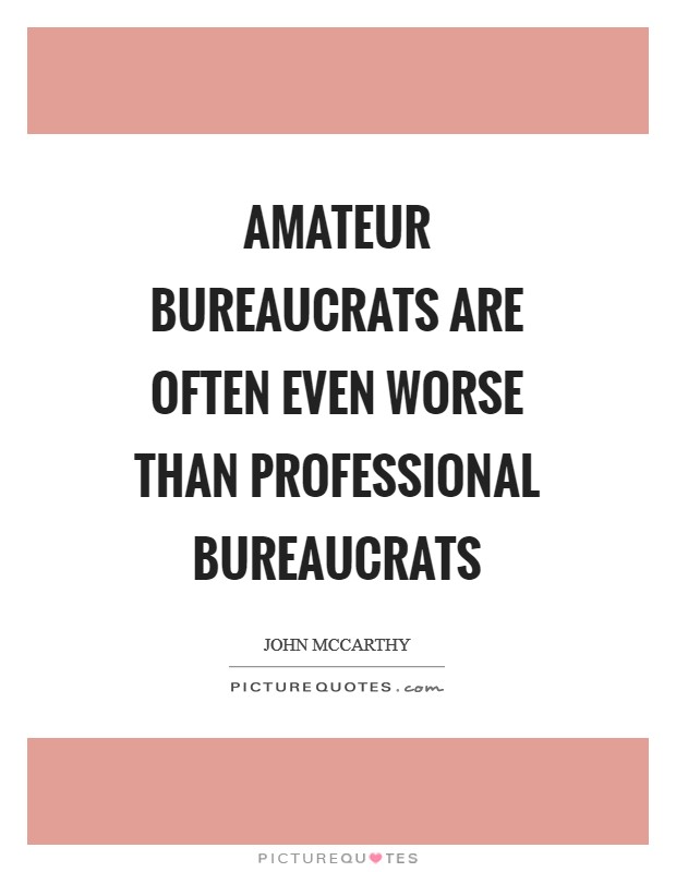Amateur bureaucrats are often even worse than professional bureaucrats Picture Quote #1