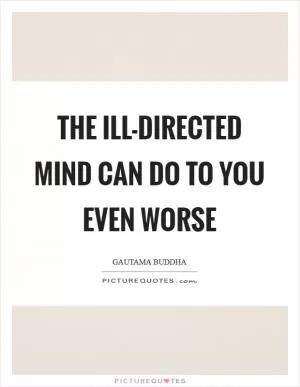 The Ill-directed mind can do to you even worse Picture Quote #1