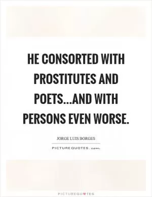 He consorted with prostitutes and poets...and with persons even worse Picture Quote #1