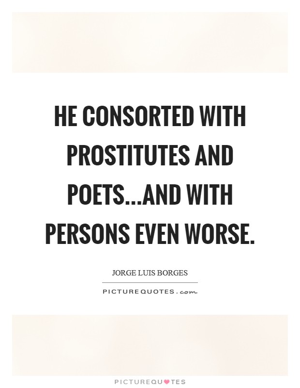 He consorted with prostitutes and poets...and with persons even worse. Picture Quote #1