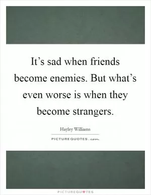 It’s sad when friends become enemies. But what’s even worse is when they become strangers Picture Quote #1
