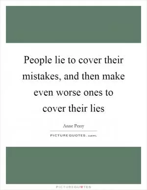 People lie to cover their mistakes, and then make even worse ones to cover their lies Picture Quote #1