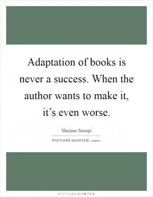 Adaptation of books is never a success. When the author wants to make it, it’s even worse Picture Quote #1