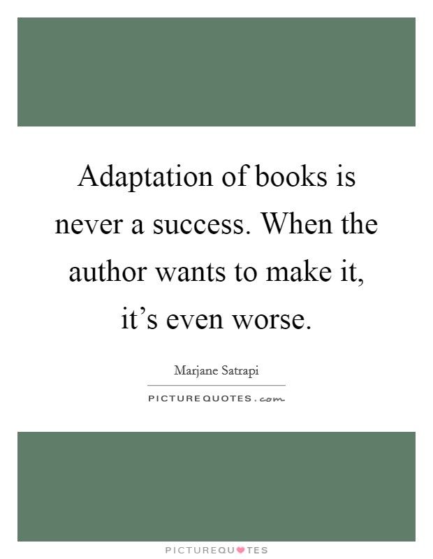 Adaptation of books is never a success. When the author wants to make it, it's even worse. Picture Quote #1