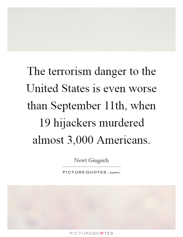 The terrorism danger to the United States is even worse than September 11th, when 19 hijackers murdered almost 3,000 Americans. Picture Quote #1
