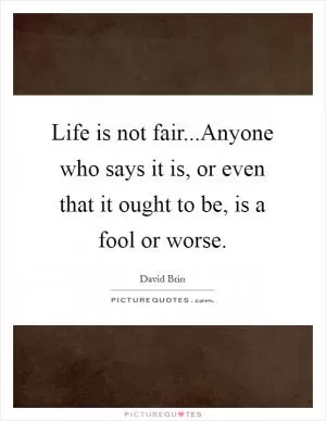 Life is not fair...Anyone who says it is, or even that it ought to be, is a fool or worse Picture Quote #1