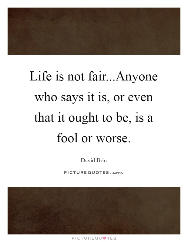 Life is not fair...Anyone who says it is, or even that it ought to be, is a fool or worse. Picture Quote #1