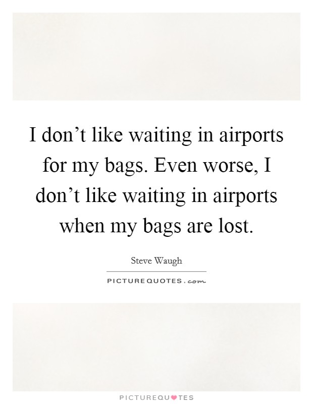 I don't like waiting in airports for my bags. Even worse, I don't like waiting in airports when my bags are lost. Picture Quote #1
