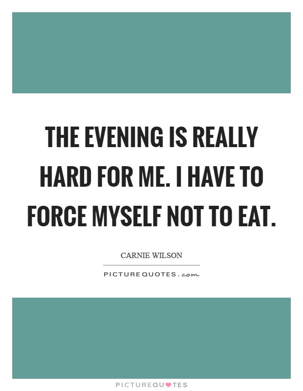 The evening is really hard for me. I have to force myself not to eat. Picture Quote #1