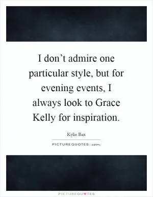I don’t admire one particular style, but for evening events, I always look to Grace Kelly for inspiration Picture Quote #1