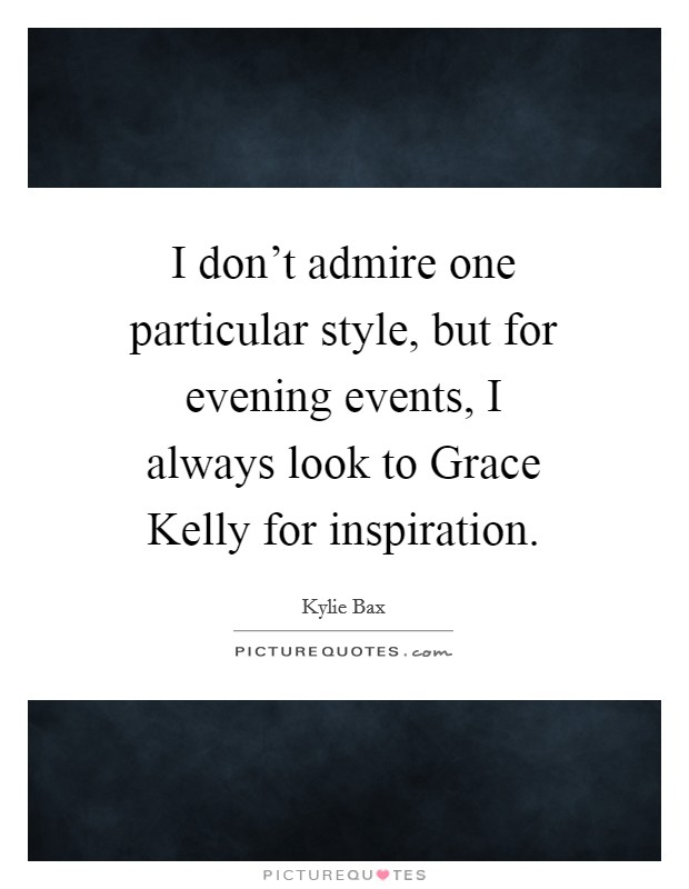 I don't admire one particular style, but for evening events, I always look to Grace Kelly for inspiration. Picture Quote #1