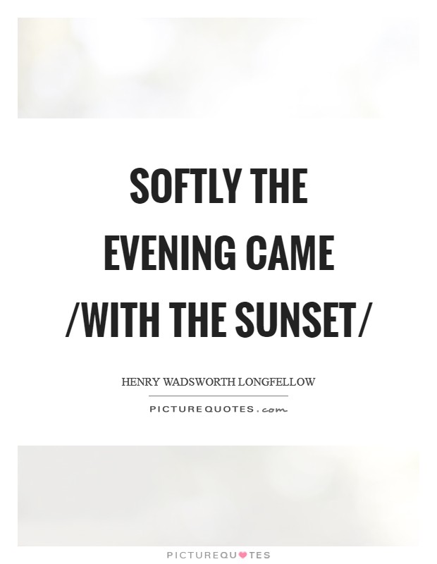 Softly the evening came /with the sunset/ Picture Quote #1