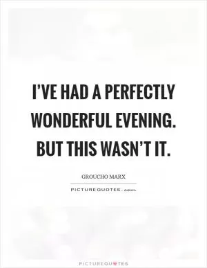 I’ve had a perfectly wonderful evening. But this wasn’t it Picture Quote #1