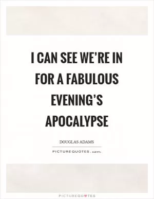 I can see we’re in for a fabulous evening’s apocalypse Picture Quote #1